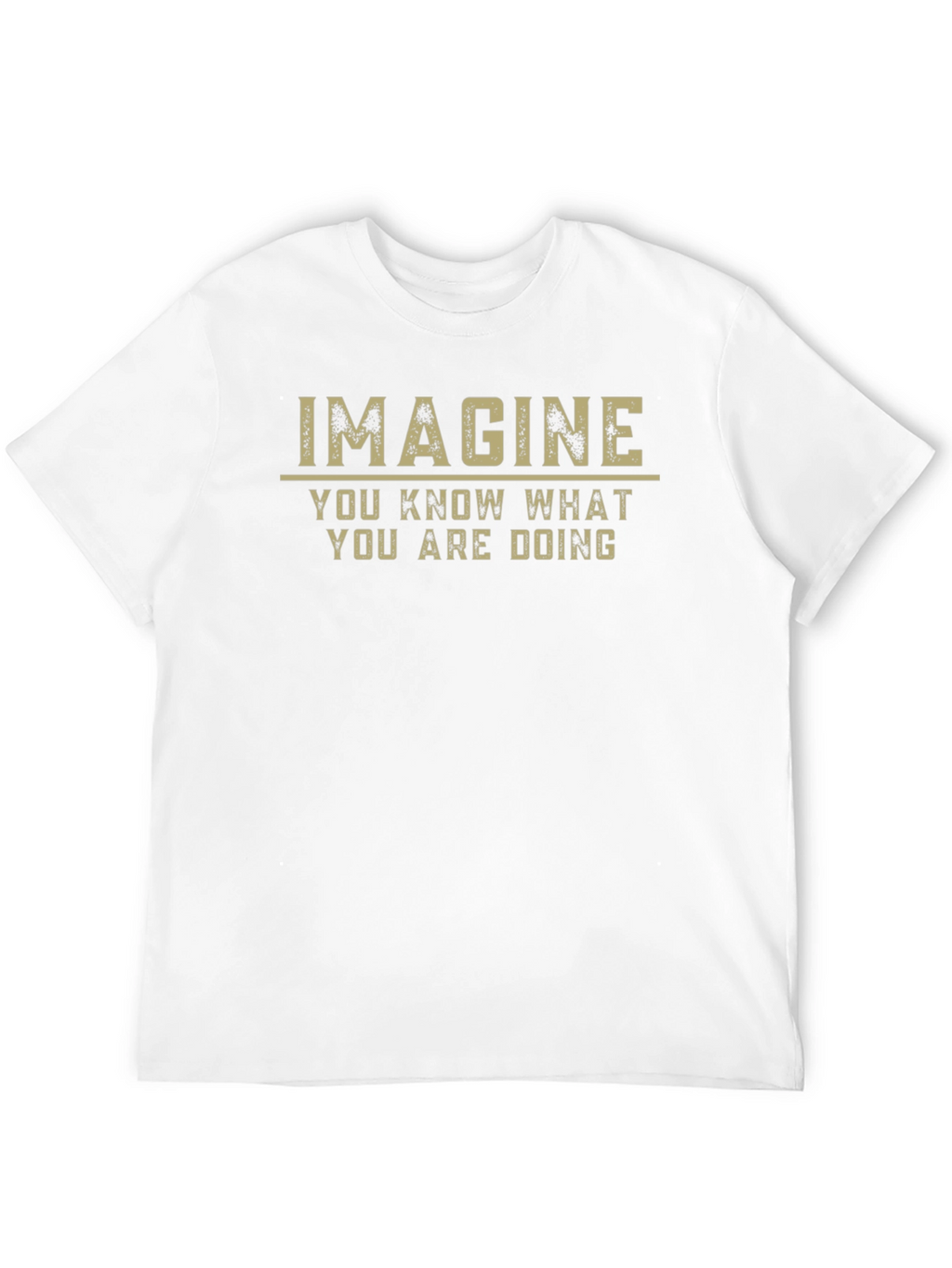 Imagine T-Shirt - You Know What You Are Doing