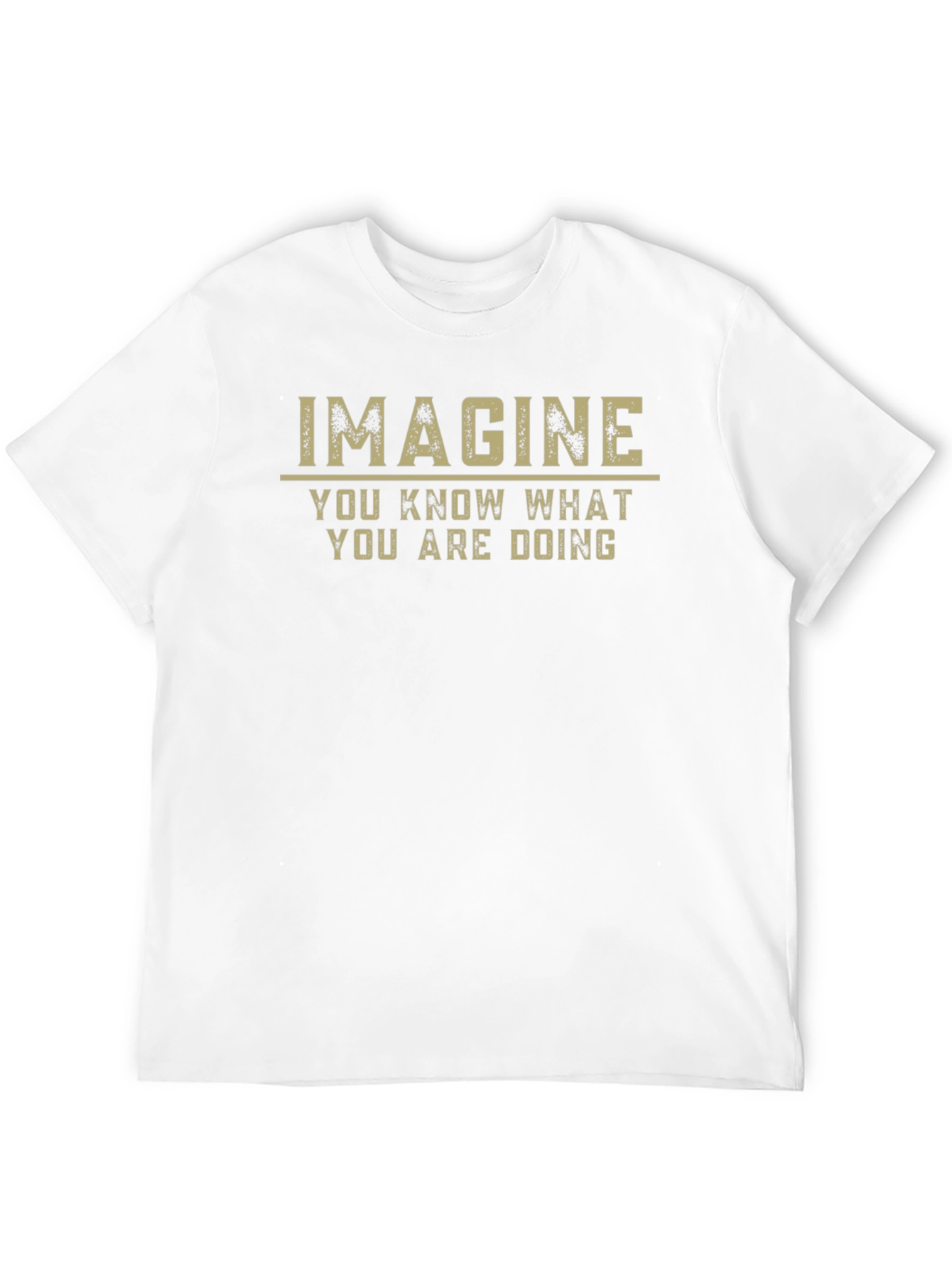 Imagine T-Shirt - You Know What You Are Doing