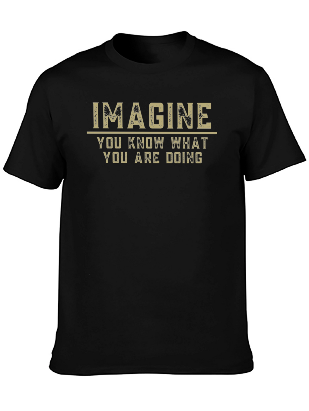 Imagine T-Shirt - You Know What You Are Doing