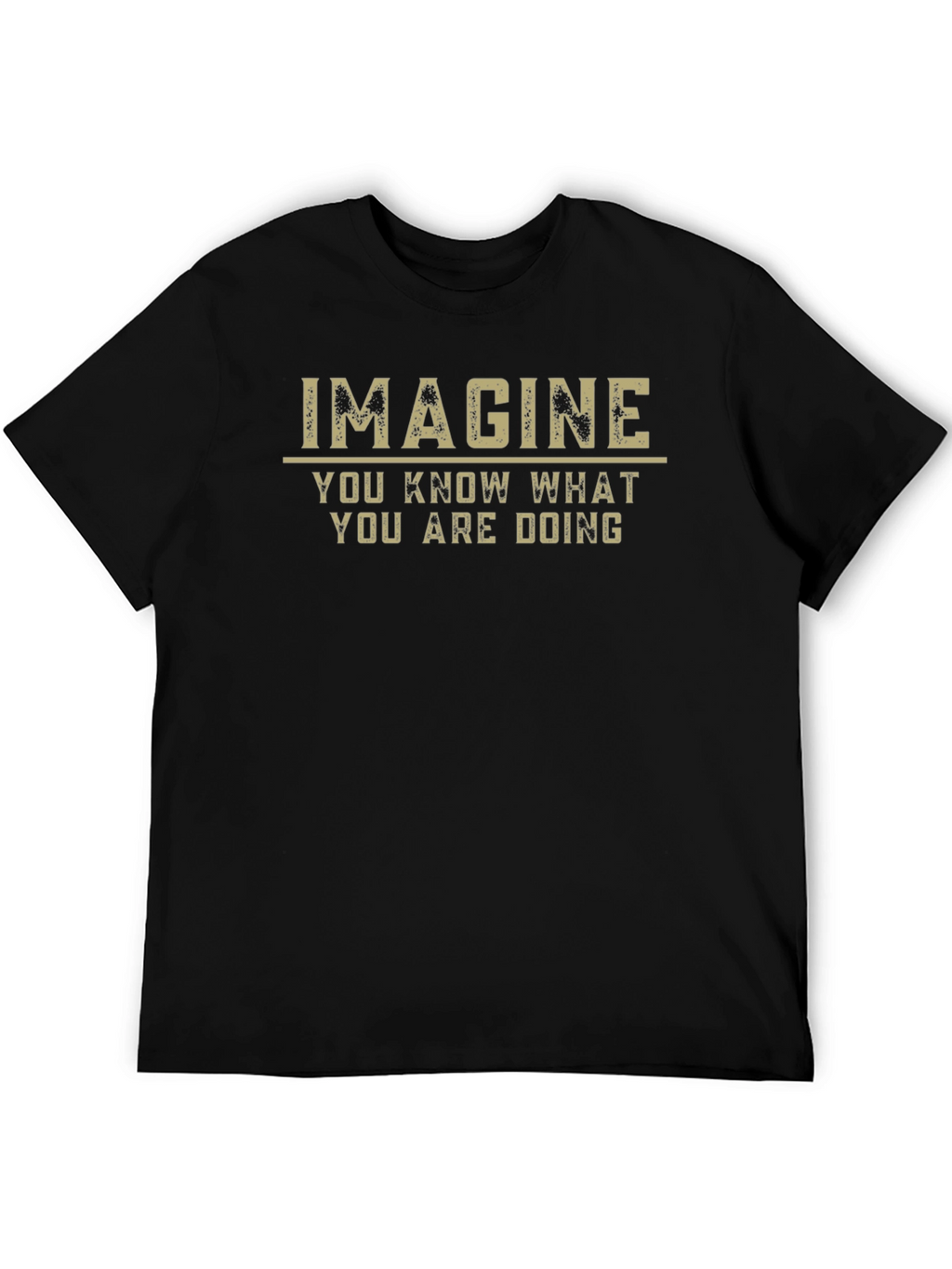 Imagine T-Shirt - You Know What You Are Doing