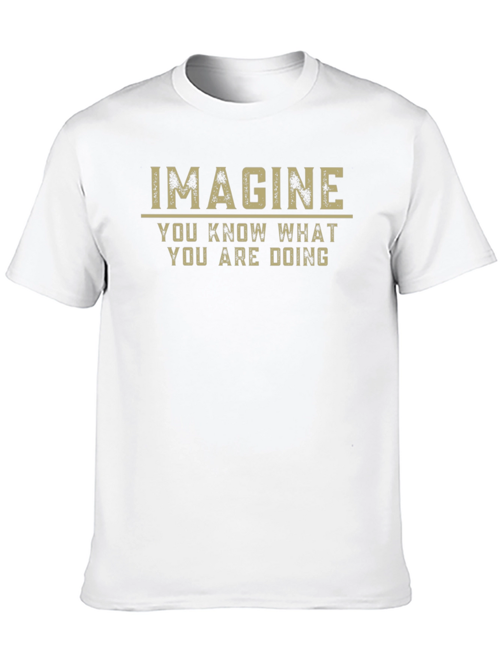 Imagine T-Shirt - You Know What You Are Doing